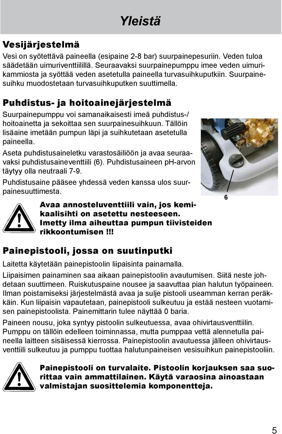Puhdistus- ja hoitoainejärjestelmä Suurpainepumppu voi samanaikaisesti imeä puhdistus-/ hoitoainetta ja sekoittaa sen suurpainesuihkuun.