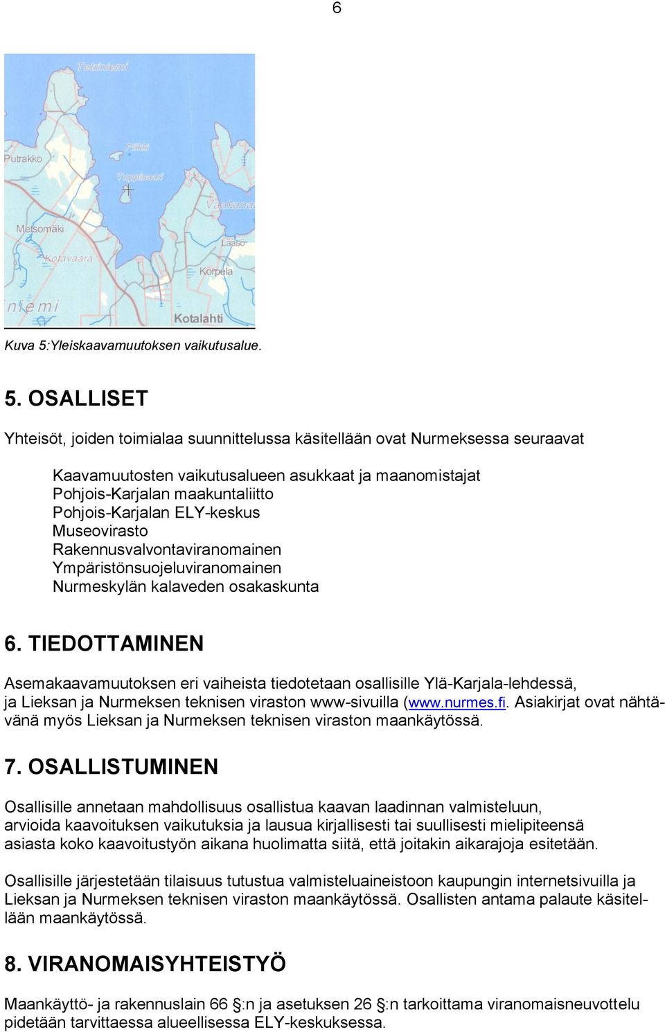 OSALLISET Yhteisöt, joiden toimialaa suunnittelussa käsitellään ovat Nurmeksessa seuraavat Kaavamuutosten vaikutusalueen asukkaat ja maanomistajat Pohjois-Karjalan maakuntaliitto Pohjois-Karjalan