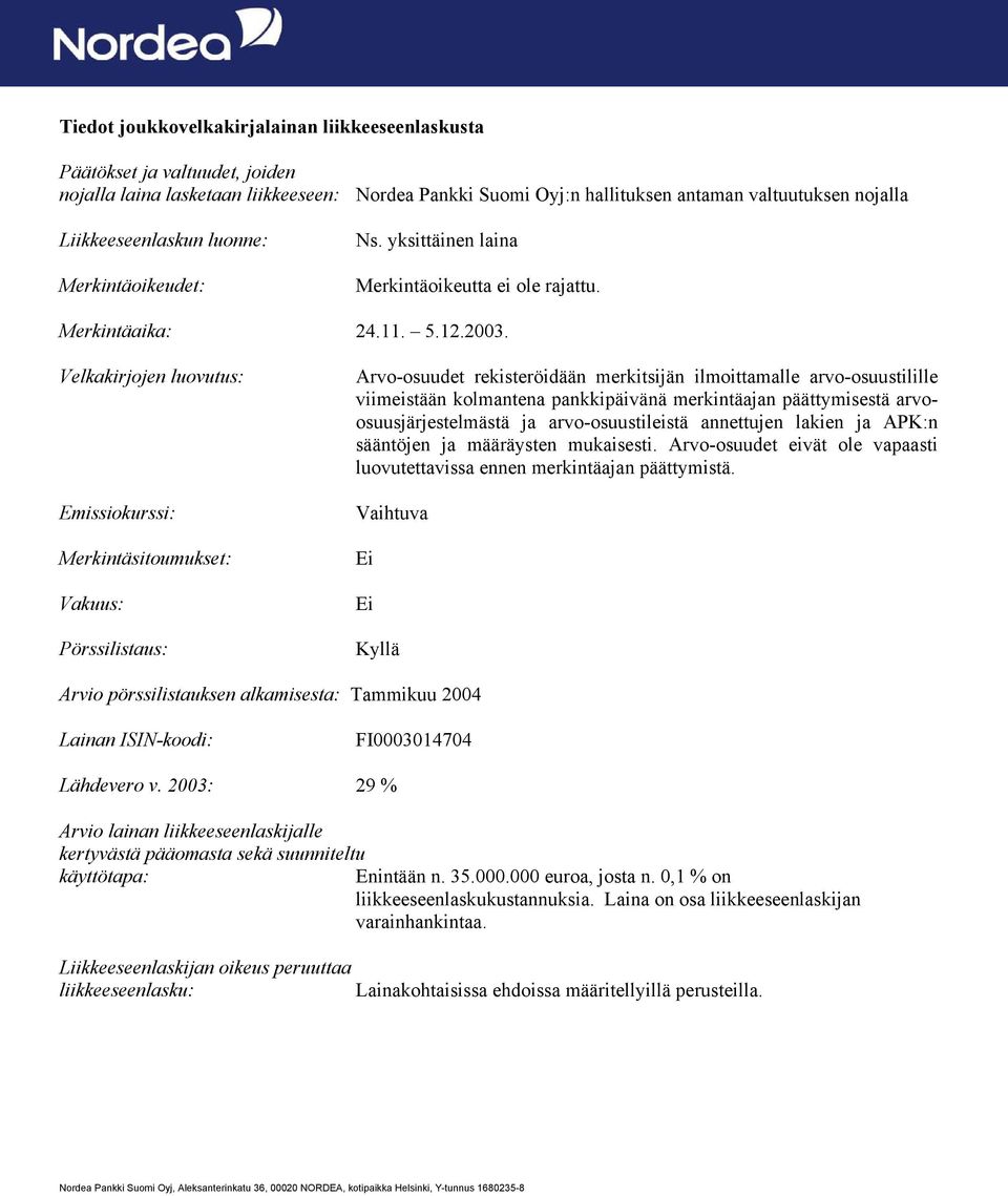 Velkakirjojen luovutus: Emissiokurssi: Merkintäsitoumukset: Vakuus: Pörssilistaus: Arvo-osuudet rekisteröidään merkitsijän ilmoittamalle arvo-osuustilille viimeistään kolmantena pankkipäivänä