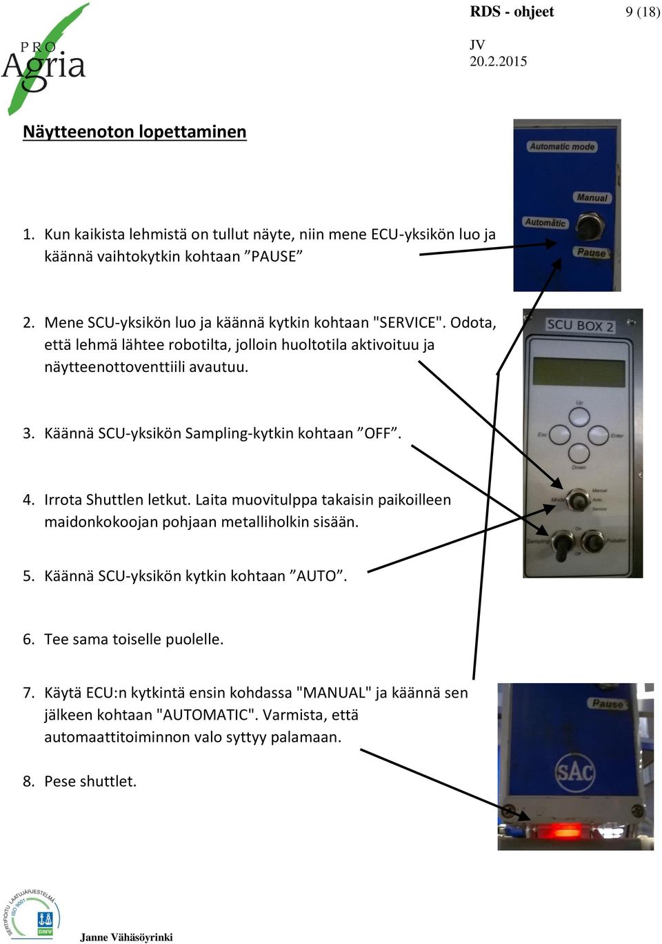 Käännä SCU-yksikön Sampling-kytkin kohtaan OFF. 4. Irrota Shuttlen letkut. Laita muovitulppa takaisin paikoilleen maidonkokoojan pohjaan metalliholkin sisään. 5.