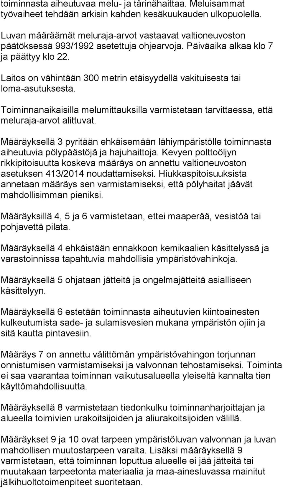 Laitos on vähintään 300 metrin etäisyydellä vakituisesta tai loma-asutuksesta. Toiminnanaikaisilla melumittauksilla varmistetaan tarvittaessa, että meluraja-arvot alittuvat.