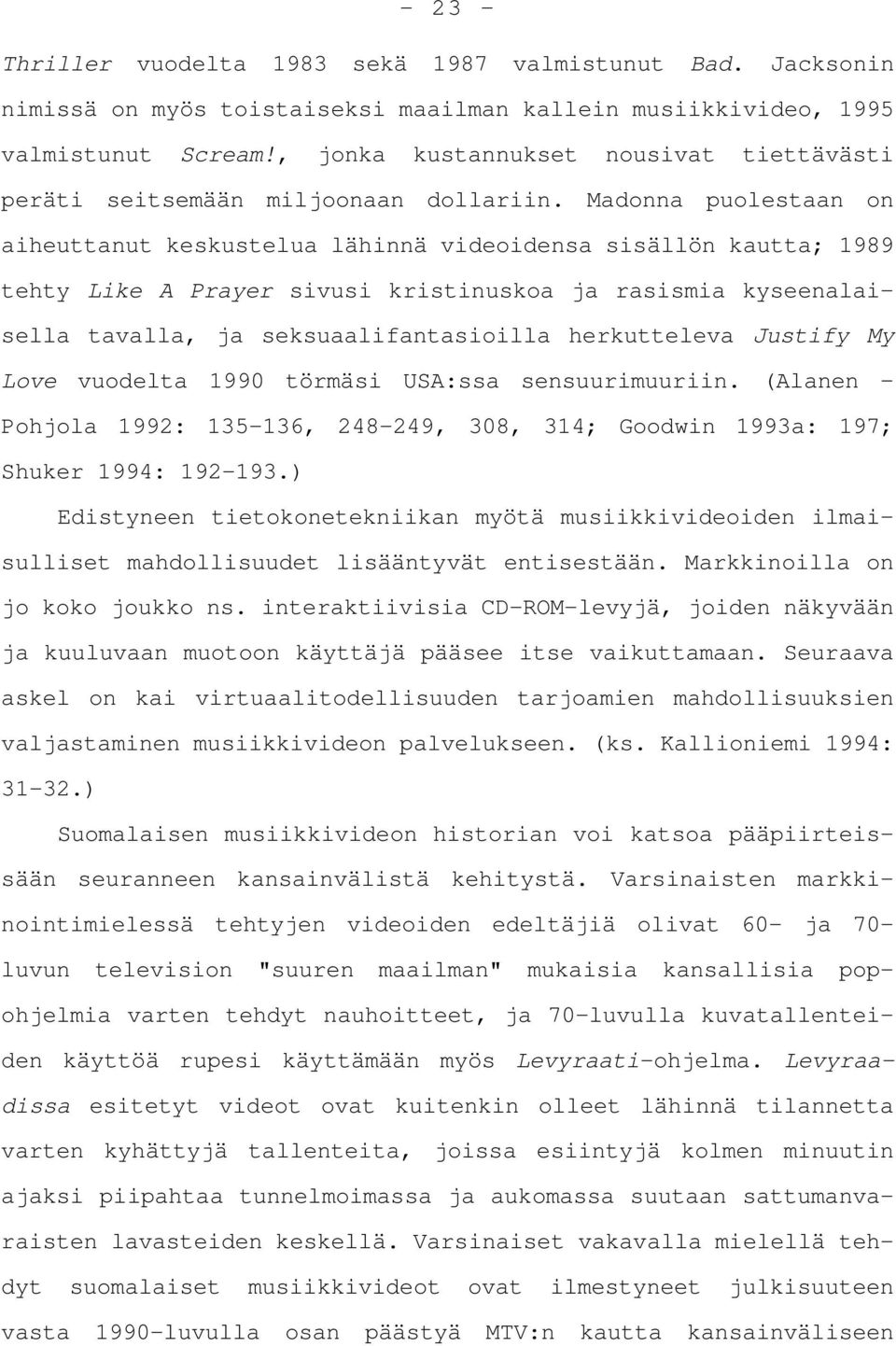 Madonna puolestaan on aiheuttanut keskustelua lähinnä videoidensa sisällön kautta; 1989 tehty Like A Prayer sivusi kristinuskoa ja rasismia kyseenalaisella tavalla, ja seksuaalifantasioilla