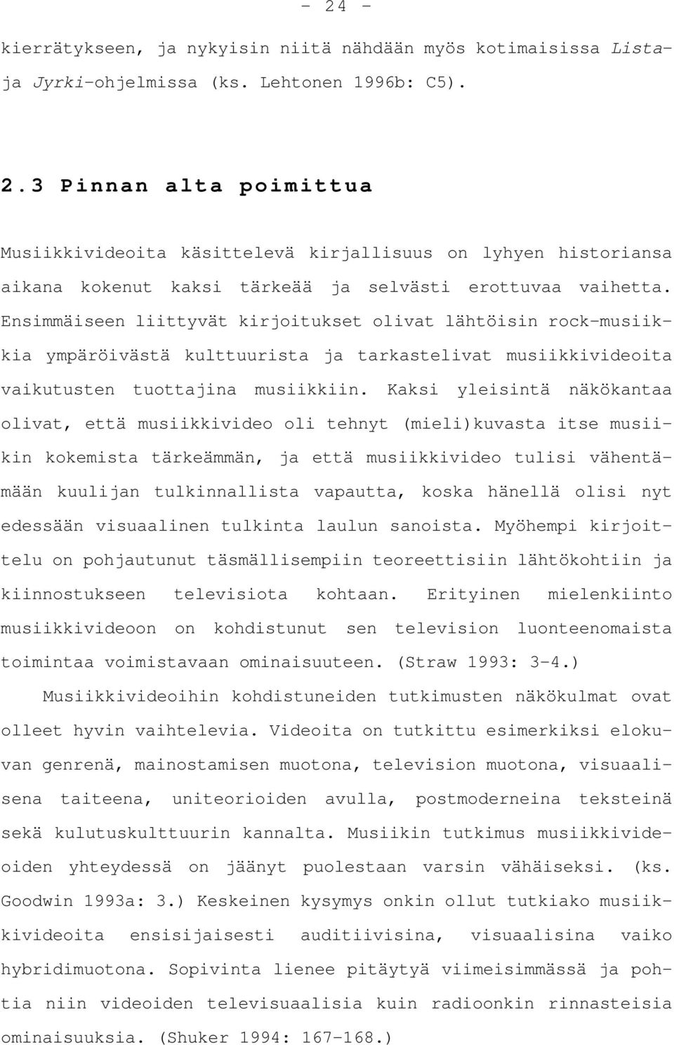 Ensimmäiseen liittyvät kirjoitukset olivat lähtöisin rock-musiikkia ympäröivästä kulttuurista ja tarkastelivat musiikkivideoita vaikutusten tuottajina musiikkiin.