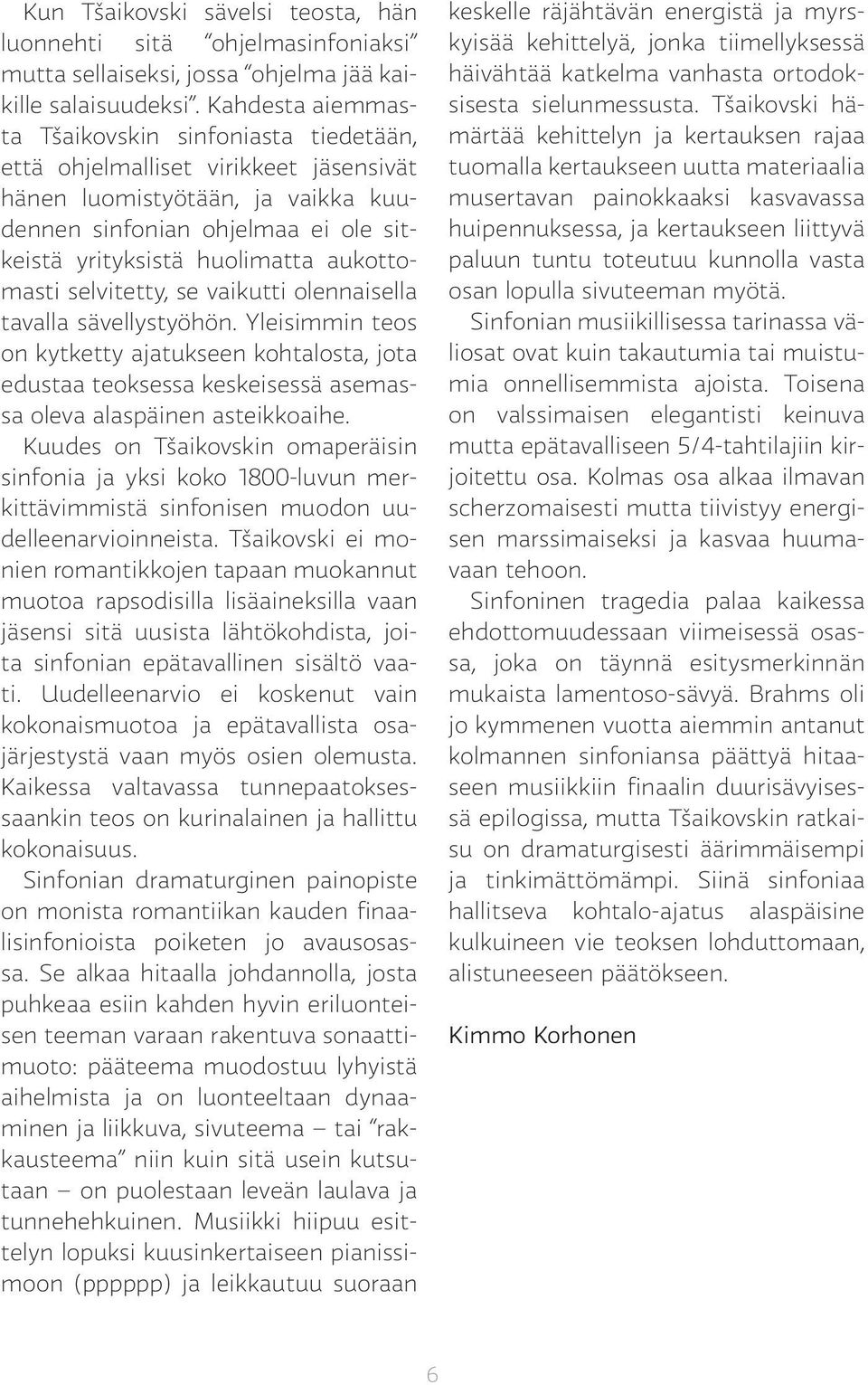 aukottomasti selvitetty, se vaikutti olennaisella tavalla sävellystyöhön. Yleisimmin teos on kytketty ajatukseen kohtalosta, jota edustaa teoksessa keskeisessä asemassa oleva alaspäinen asteikkoaihe.