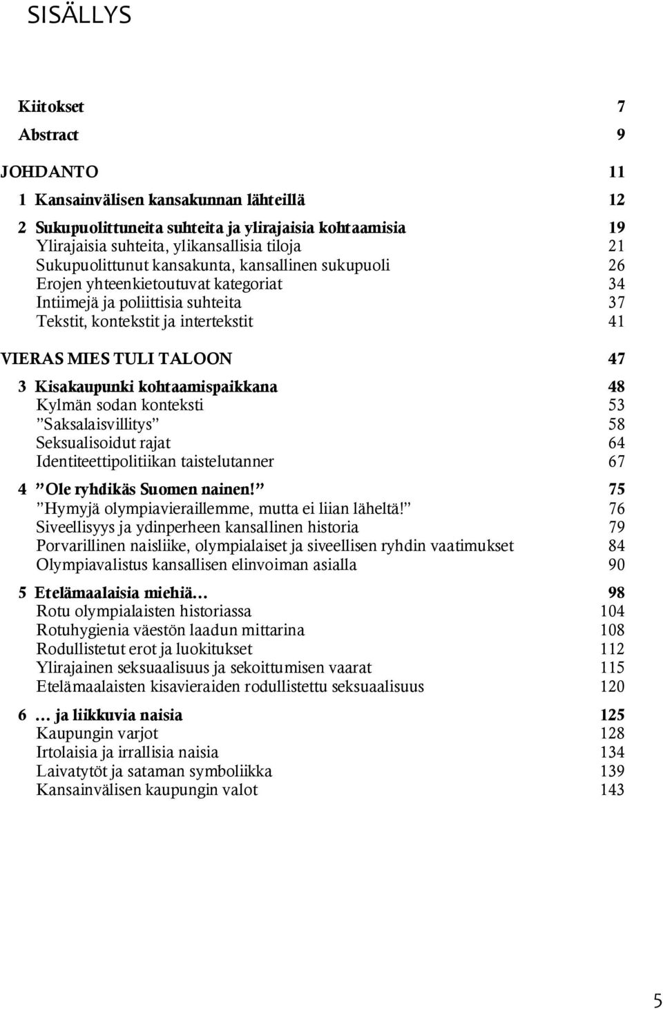 Kisakaupunki kohtaamispaikkana 48 Kylmän sodan konteksti 53 Saksalaisvillitys 58 Seksualisoidut rajat 64 Identiteettipolitiikan taistelutanner 67 4 Ole ryhdikäs Suomen nainen!
