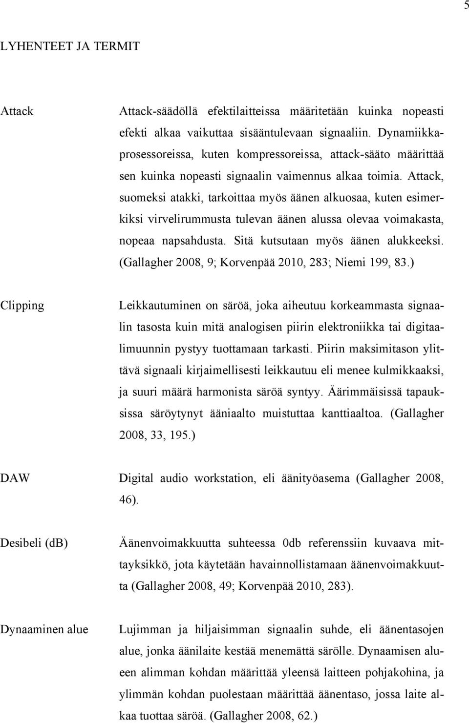 Attack, suomeksi atakki, tarkoittaa myös äänen alkuosaa, kuten esimerkiksi virvelirummusta tulevan äänen alussa olevaa voimakasta, nopeaa napsahdusta. Sitä kutsutaan myös äänen alukkeeksi.