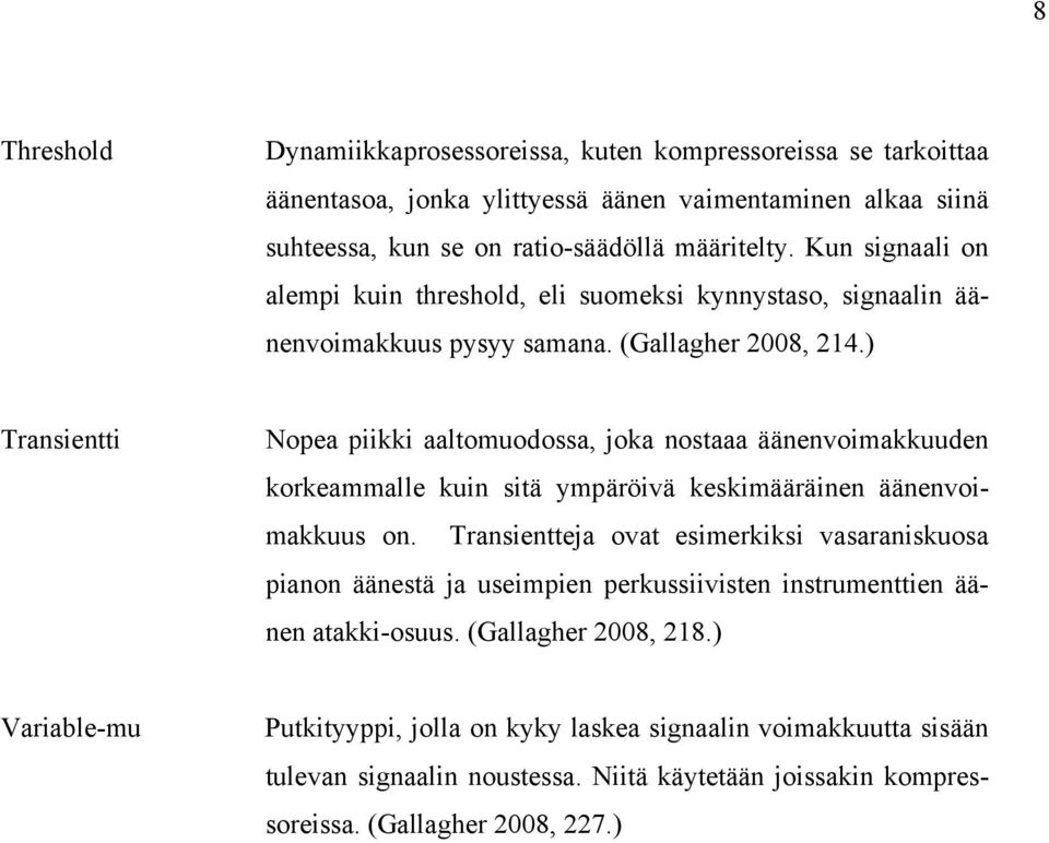 ) Transientti Nopea piikki aaltomuodossa, joka nostaaa äänenvoimakkuuden korkeammalle kuin sitä ympäröivä keskimääräinen äänenvoimakkuus on.