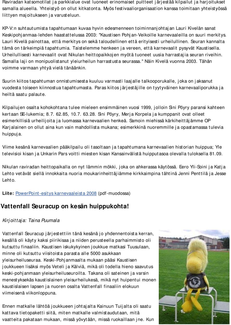 KP-V:n suhtautumista tapahtumaan kuvaa hyvin edesmenneen toiminnanjohtajan Lauri Kivelän sanat Keskipohjanmaa-lehden haastattelussa 2003: "Kaustisen Pohjan-Veikoille karnevaaleilla on suuri merkitys.