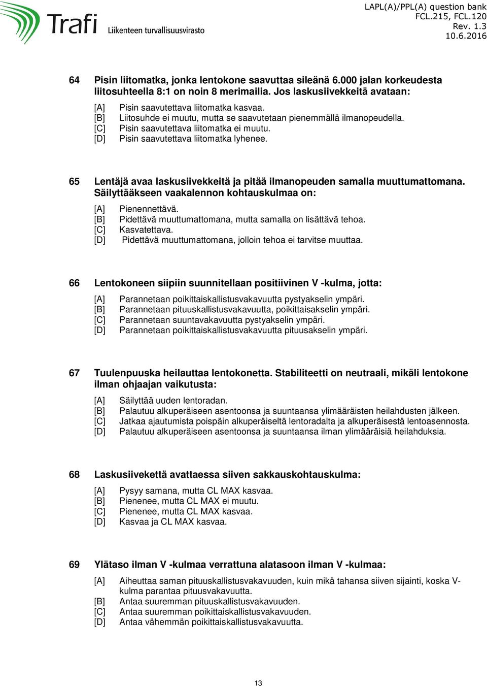 65 Lentäjä avaa laskusiivekkeitä ja pitää ilmanopeuden samalla muuttumattomana. Säilyttääkseen vaakalennon kohtauskulmaa on: Pienennettävä. Pidettävä muuttumattomana, mutta samalla on lisättävä tehoa.