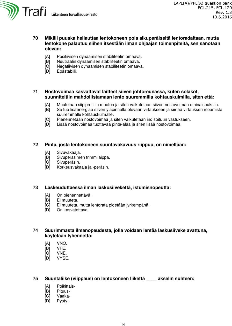 71 Nostovoimaa kasvattavat laitteet siiven johtoreunassa, kuten solakot, suunniteltiin mahdollistamaan lento suuremmilla kohtauskulmilla, siten että: Muutetaan siipiprofiilin muotoa ja siten