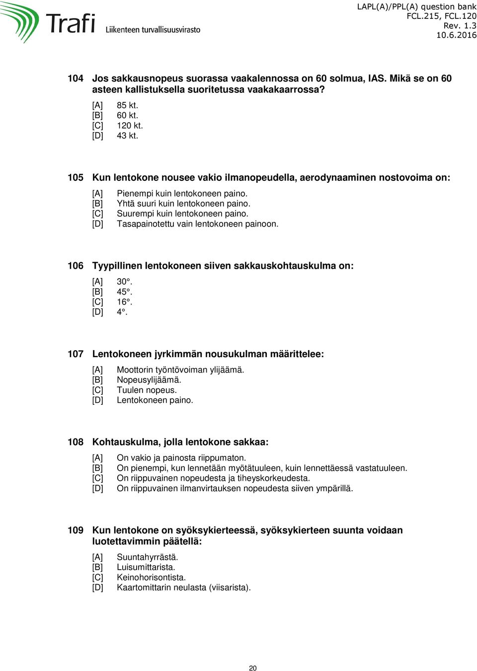 Tasapainotettu vain lentokoneen painoon. 106 Tyypillinen lentokoneen siiven sakkauskohtauskulma on: 30. 45. 16. 4. 107 Lentokoneen jyrkimmän nousukulman määrittelee: Moottorin työntövoiman ylijäämä.