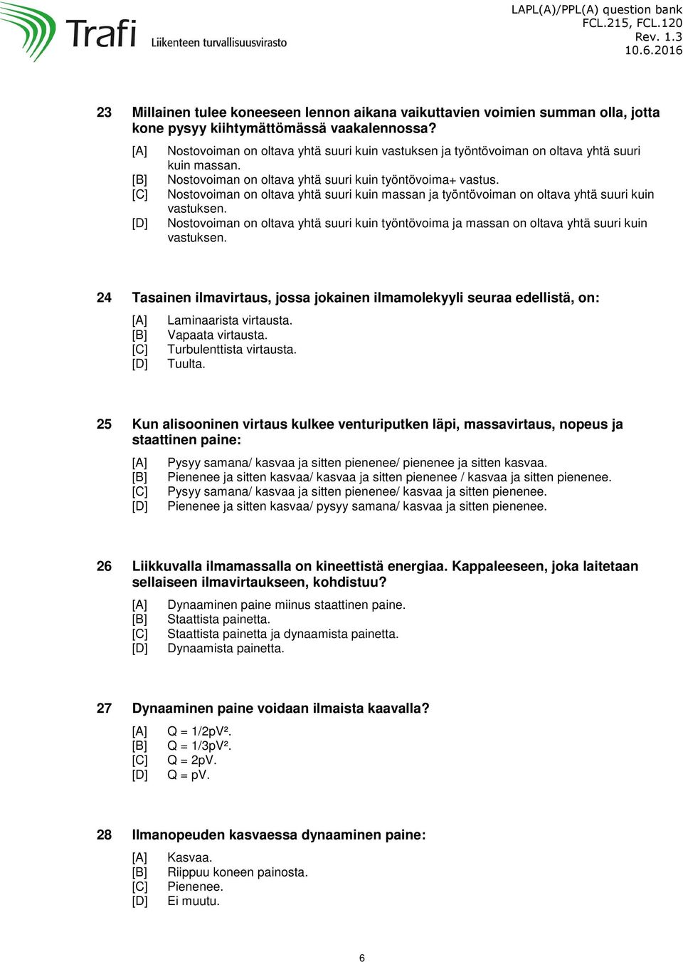 Nostovoiman on oltava yhtä suuri kuin massan ja työntövoiman on oltava yhtä suuri kuin vastuksen. Nostovoiman on oltava yhtä suuri kuin työntövoima ja massan on oltava yhtä suuri kuin vastuksen.