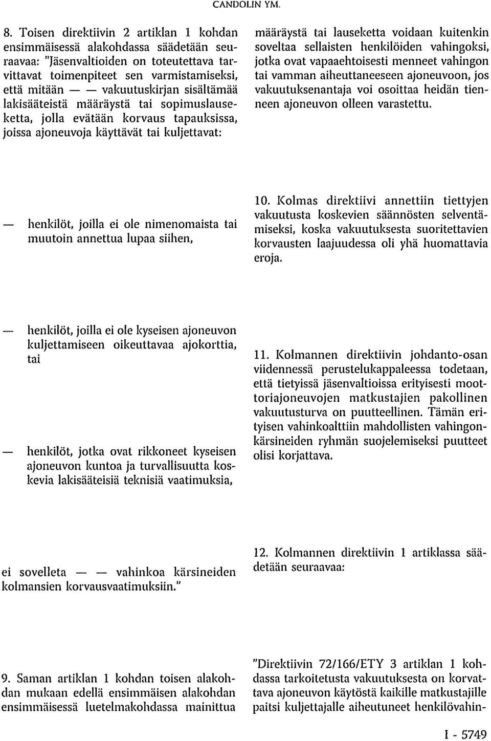 sellaisten henkilöiden vahingoksi, jotka ovat vapaaehtoisesti menneet vahingon tai vamman aiheuttaneeseen ajoneuvoon, jos vakuutuksenantaja voi osoittaa heidän tienneen ajoneuvon olleen varastettu.