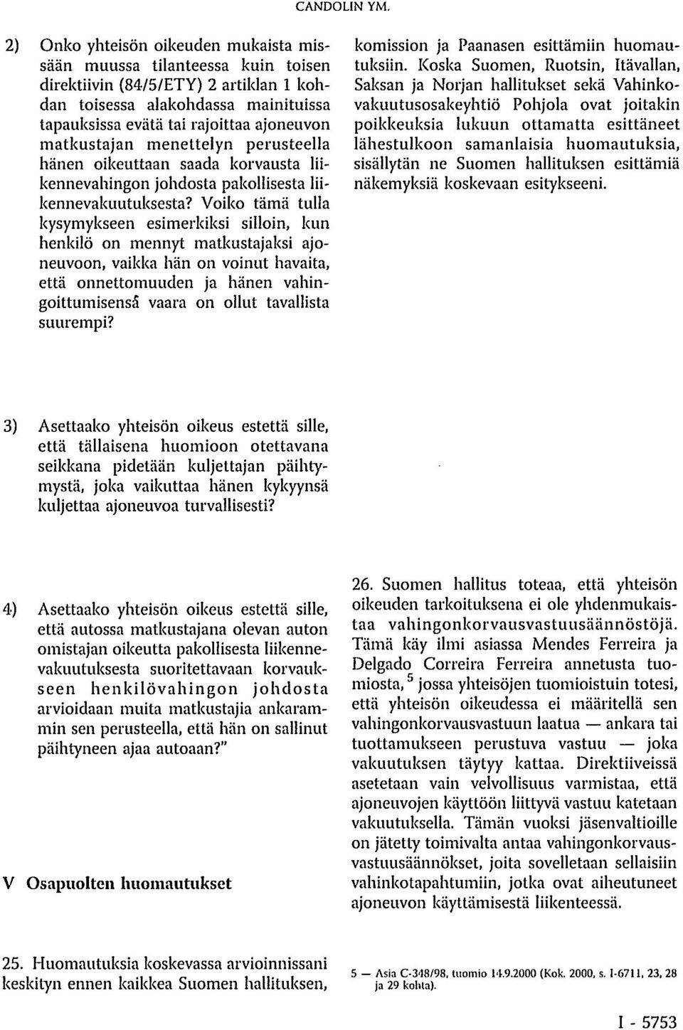 Voiko tämä tulla kysymykseen esimerkiksi silloin, kun henkilö on mennyt matkustajaksi ajoneuvoon, vaikka hän on voinut havaita, että onnettomuuden ja hänen vahingoittumisensa vaara on ollut