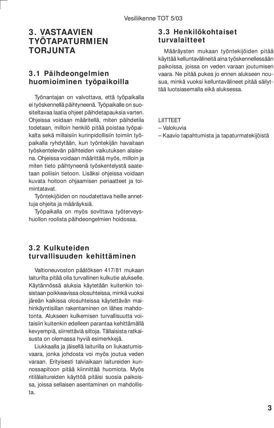 Ohjeissa voidaan määritellä, miten päihdetila todetaan, milloin henkilö pitää poistaa työpaikalta sekä millaisiin kurinpidollisiin toimiin työpaikalla ryhdytään, kun työntekijän havaitaan