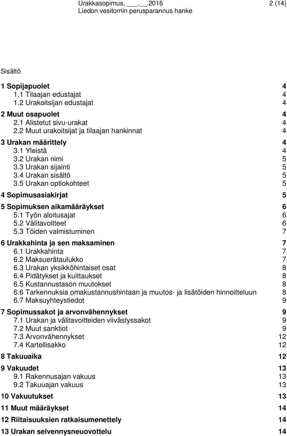 5 Urakan optiokohteet 5 4 Sopimusasiakirjat 5 5 Sopimuksen aikamääräykset 6 5.1 Työn aloitusajat 6 5.2 Välitavoitteet 6 5.3 Töiden valmistuminen 7 6 Urakkahinta ja sen maksaminen 7 6.