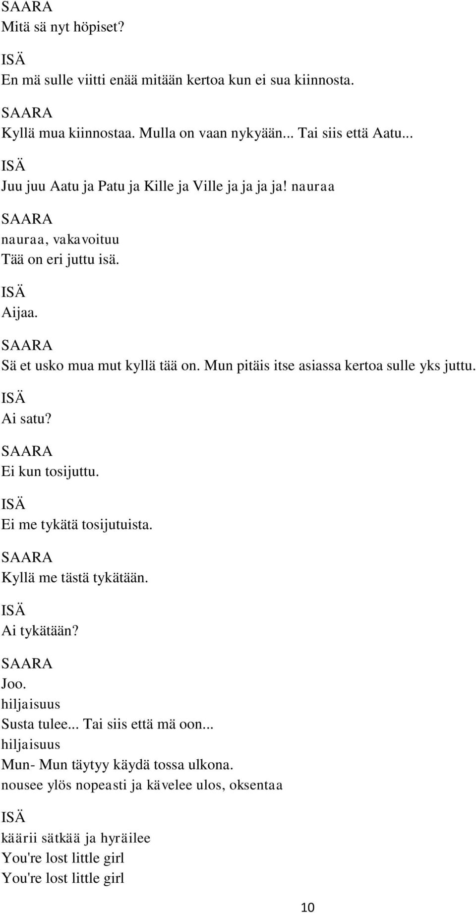 Mun pitäis itse asiassa kertoa sulle yks juttu. Ai satu? Ei kun tosijuttu. Ei me tykätä tosijutuista. Kyllä me tästä tykätään. Ai tykätään? Joo. Susta tulee.