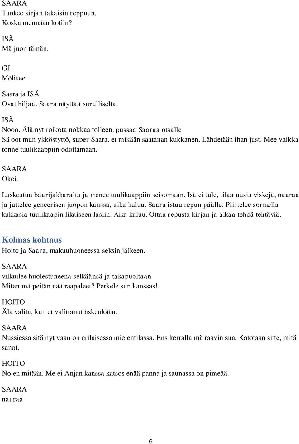 Laskeutuu baarijakkaralta ja menee tuulikaappiin seisomaan. Isä ei tule, tilaa uusia viskejä, nauraa ja juttelee geneerisen juopon kanssa, aika kuluu. Saara istuu repun päälle.