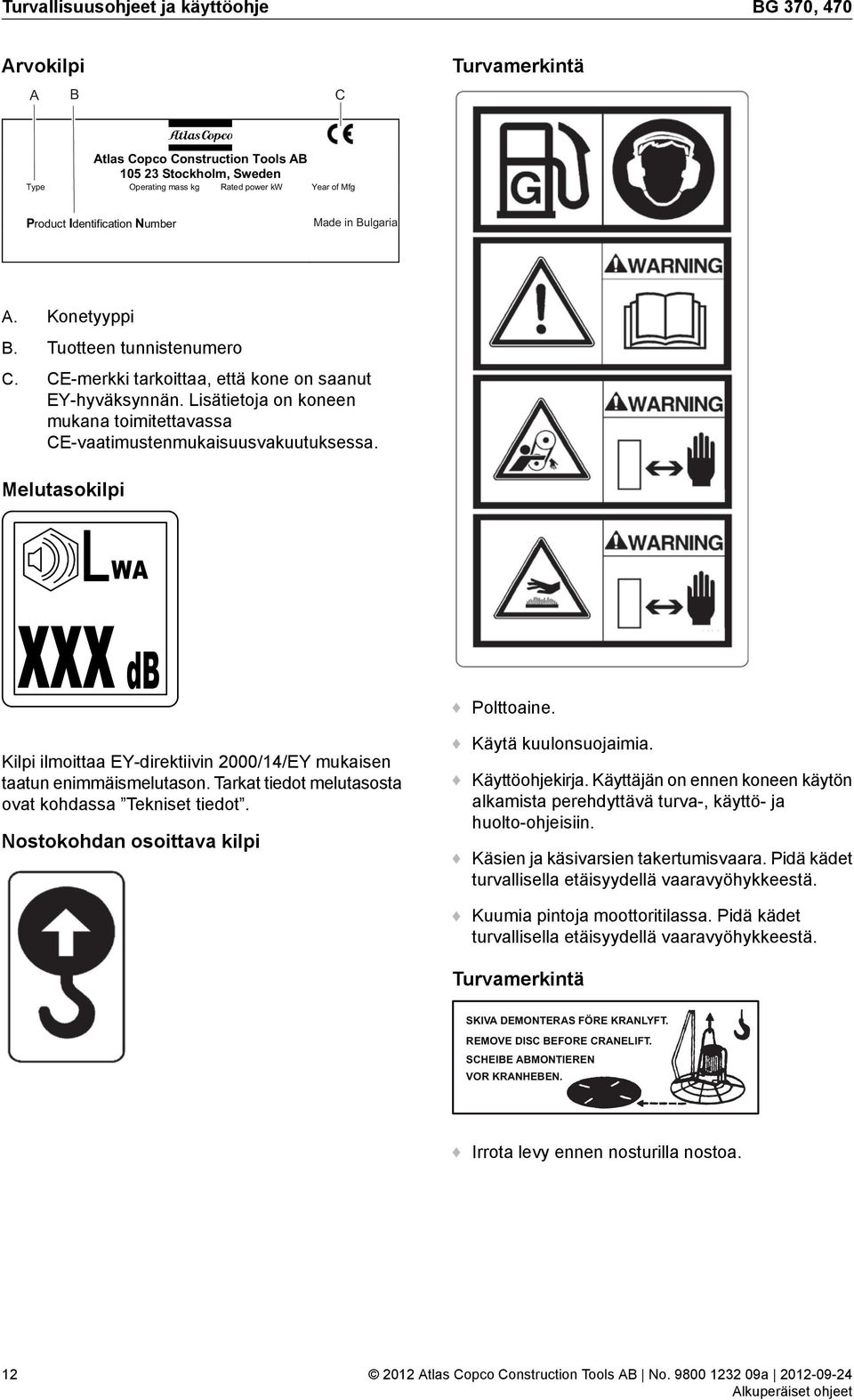 Lisätietoja on koneen mukana toimitettavassa CE-vaatimustenmukaisuusvakuutuksessa. Melutasokilpi WA xxx db Polttoaine. Kilpi ilmoittaa EY-direktiivin 2000/14/EY mukaisen taatun enimmäismelutason.