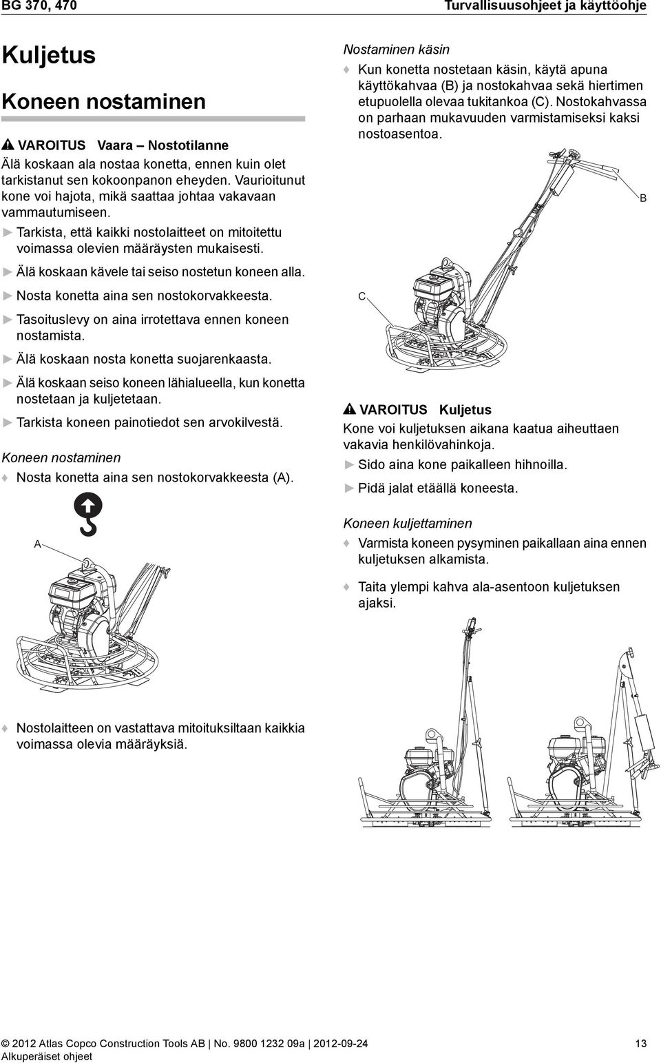 Älä koskaan kävele tai seiso nostetun koneen alla. Nosta konetta aina sen nostokorvakkeesta. Tasoituslevy on aina irrotettava ennen koneen nostamista. Älä koskaan nosta konetta suojarenkaasta.