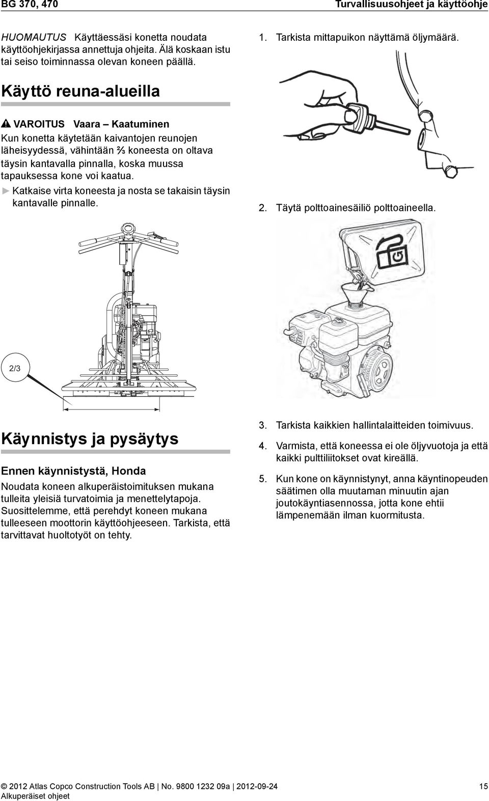 Käyttö reuna-alueilla VAROITUS Vaara Kaatuminen Kun konetta käytetään kaivantojen reunojen läheisyydessä, vähintään 2 3 koneesta on oltava täysin kantavalla pinnalla, koska muussa tapauksessa kone