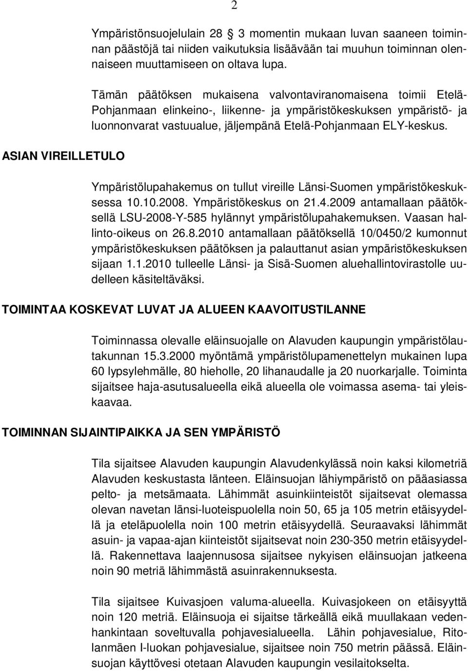 Ympäristölupahakemus on tullut vireille Länsi-Suomen ympäristökeskuksessa 10.10.2008. Ympäristökeskus on 21.4.2009 antamallaan päätöksellä LSU-2008-Y-585 hylännyt ympäristölupahakemuksen.