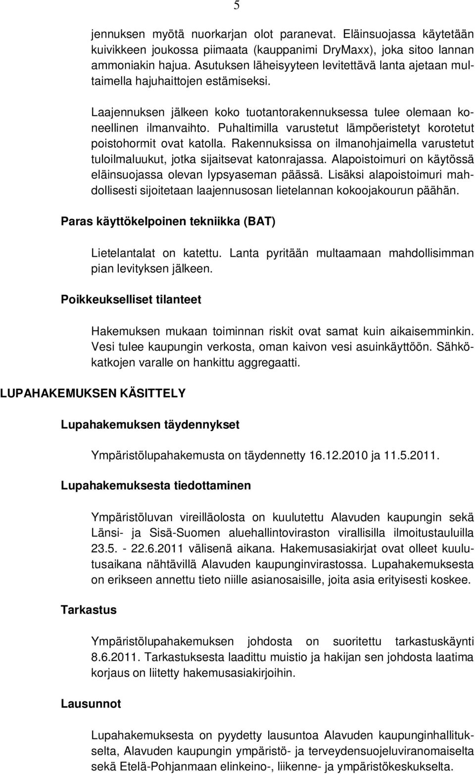 Puhaltimilla varustetut lämpöeristetyt korotetut poistohormit ovat katolla. Rakennuksissa on ilmanohjaimella varustetut tuloilmaluukut, jotka sijaitsevat katonrajassa.