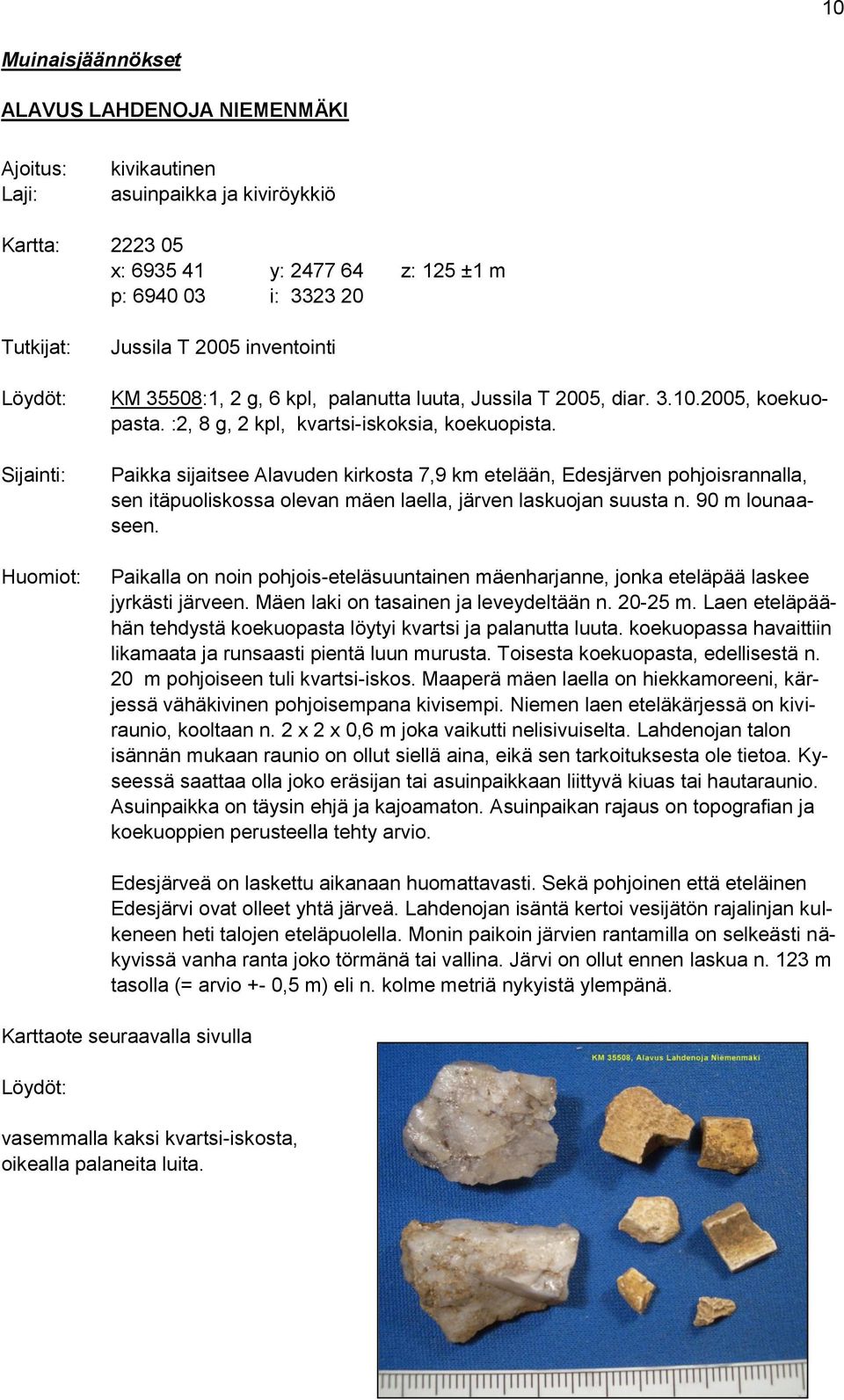 Paikka sijaitsee Alavuden kirkosta 7,9 km etelään, Edesjärven pohjoisrannalla, sen itäpuoliskossa olevan mäen laella, järven laskuojan suusta n. 90 m lounaaseen.