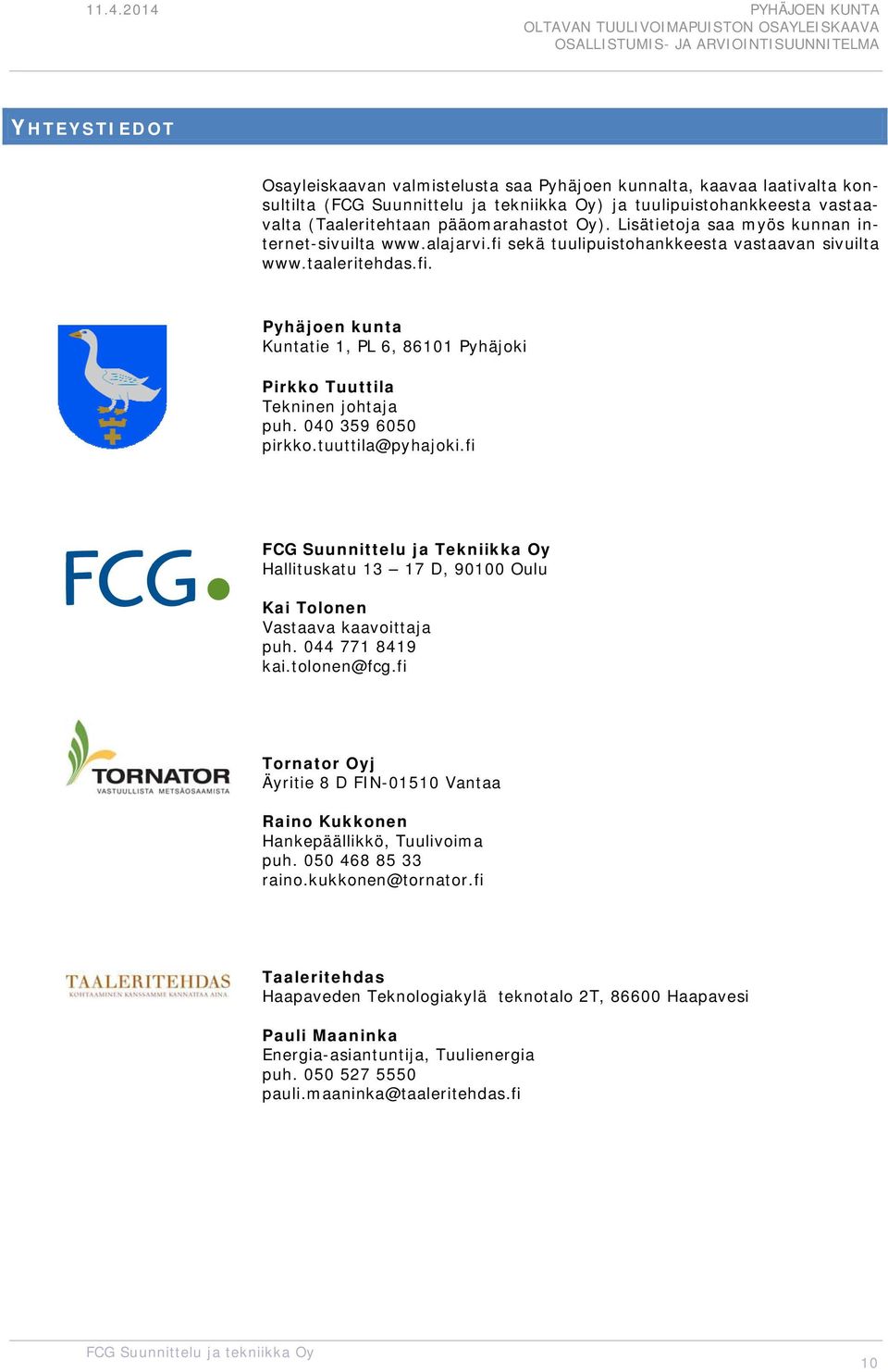 040 359 6050 pirkko.tuuttila@pyhajoki.fi FCG Suunnittelu ja Tekniikka Oy Hallituskatu 13 17 D, 90100 Oulu Kai Tolonen Vastaava kaavoittaja puh. 044 771 8419 kai.tolonen@fcg.