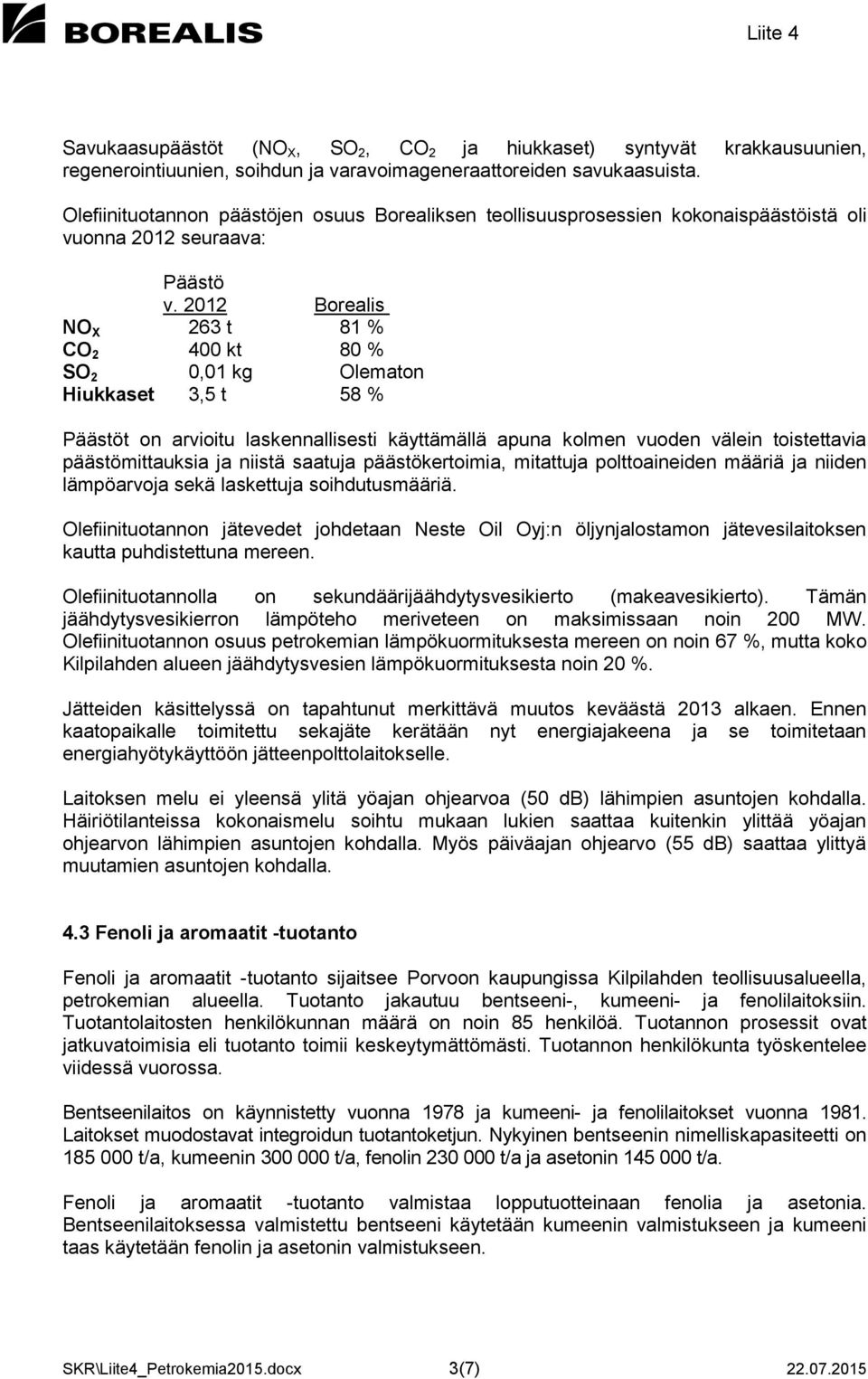 2012 Borealis NO X 263 t 81 % CO 2 400 kt 80 % SO 2 0,01 kg Olematon Hiukkaset 3,5 t 58 % Päästöt on arvioitu laskennallisesti käyttämällä apuna kolmen vuoden välein toistettavia päästömittauksia ja