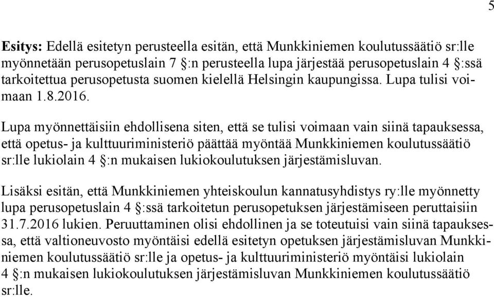 Lupa myönnettäisiin ehdollisena siten, että se tulisi voimaan vain siinä tapauksessa, että opetus- ja kulttuuriministeriö päättää myöntää Munkkiniemen koulutussäätiö sr:lle lukiolain 4 :n mukaisen