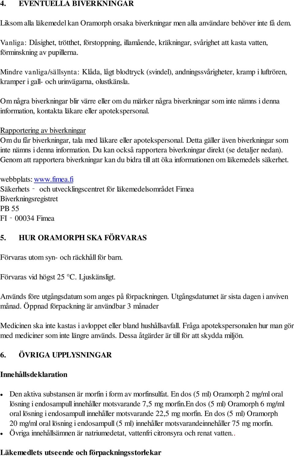 Mindre vanliga/sällsynta: Klåda, lågt blodtryck (svindel), andningssvårigheter, kramp i luftrören, kramper i gall- och urinvägarna, olustkänsla.