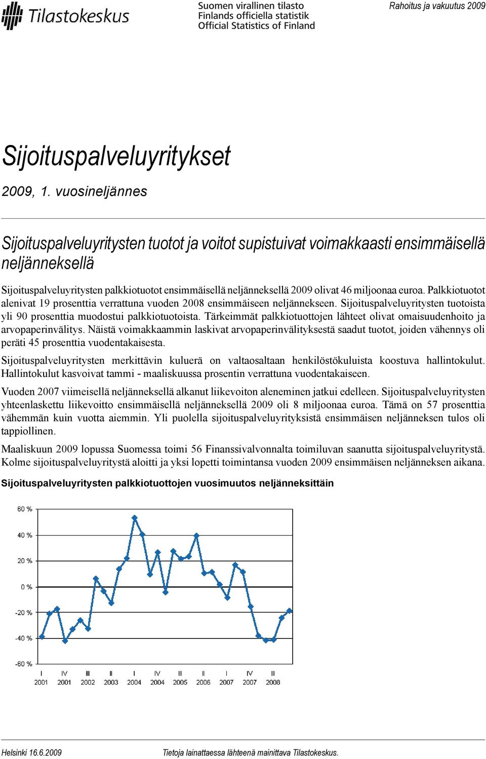 miljoonaa euroa. Palkkiotuotot alenivat 19 prosenttia verrattuna vuoden 2008 ensimmäiseen neljännekseen. Sijoituspalveluyritysten tuotoista yli 90 prosenttia muodostui palkkiotuotoista.