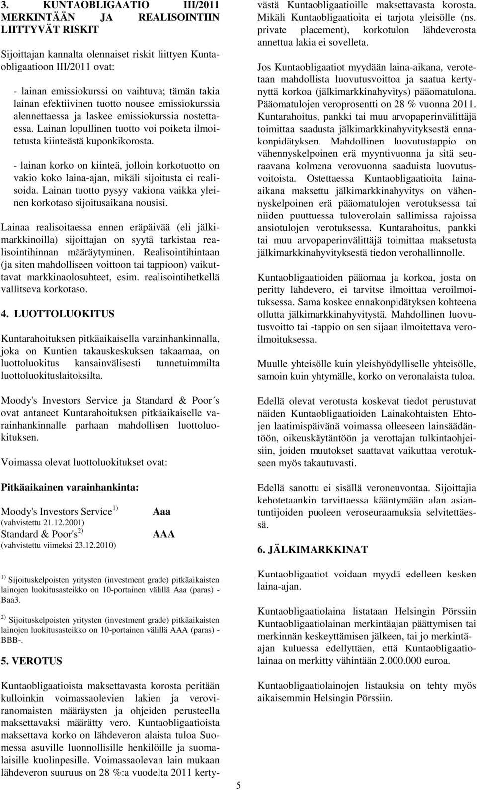 - lainan korko on kiinteä, jolloin korkotuotto on vakio koko laina-ajan, mikäli sijoitusta ei realisoida. Lainan tuotto pysyy vakiona vaikka yleinen korkotaso sijoitusaikana nousisi.