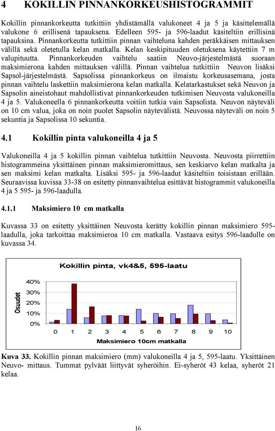 Kelan keskipituuden oletuksena käytettiin 7 m valupituutta. Pinnankorkeuden vaihtelu saatiin Neuvo-järjestelmästä suoraan maksimierona kahden mittauksen välillä.