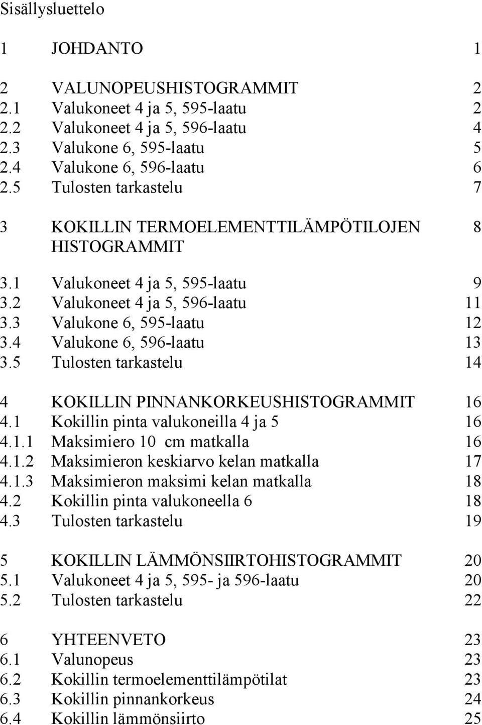 4 Valukone 6, 596-laatu 13 3.5 Tulosten tarkastelu 14 4 KOKILLIN PINNANKORKEUSHISTOGRAMMIT 16 4.1 Kokillin pinta valukoneilla 4 ja 5 16 4.1.1 Maksimiero 10 cm matkalla 16 4.1.2 Maksimieron keskiarvo kelan matkalla 17 4.