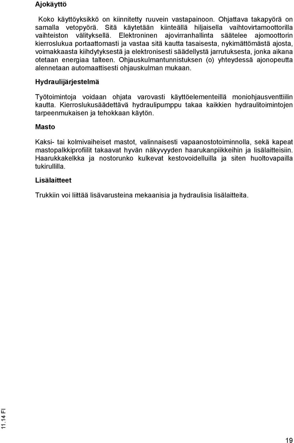 jarrutuksesta, jonka aikana otetaan energiaa talteen. Ohjauskulmantunnistuksen (o) yhteydessä ajonopeutta alennetaan automaattisesti ohjauskulman mukaan.