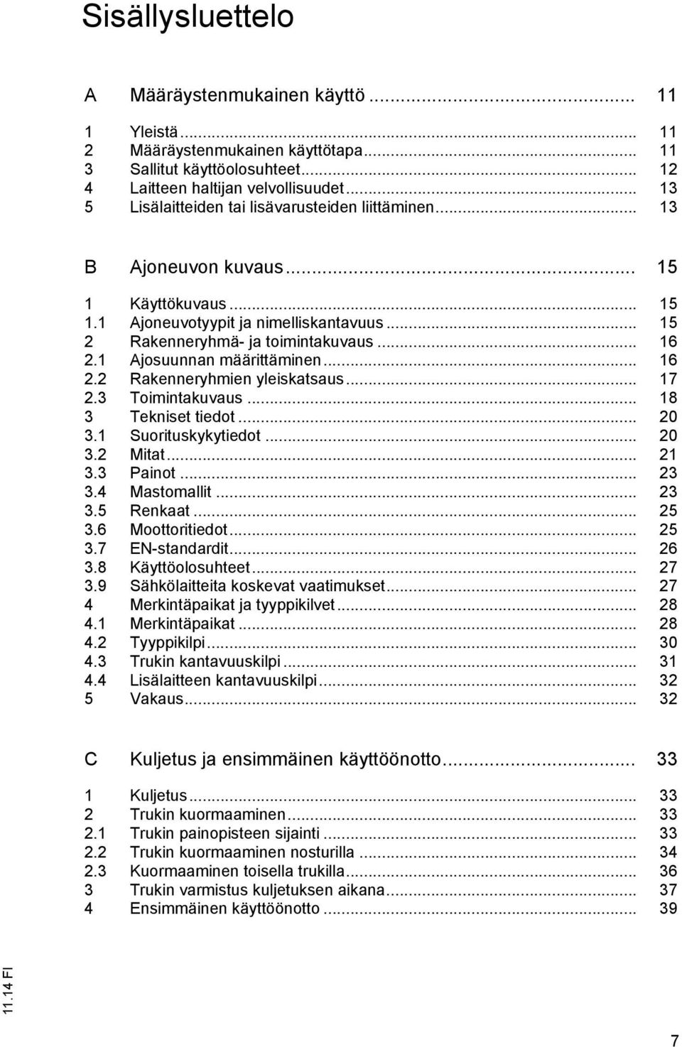 1 Ajosuunnan määrittäminen... 16 2.2 Rakenneryhmien yleiskatsaus... 17 2.3 Toimintakuvaus... 18 3 Tekniset tiedot... 20 3.1 Suorituskykytiedot... 20 3.2 Mitat... 21 3.3 Painot... 23 3.4 Mastomallit.