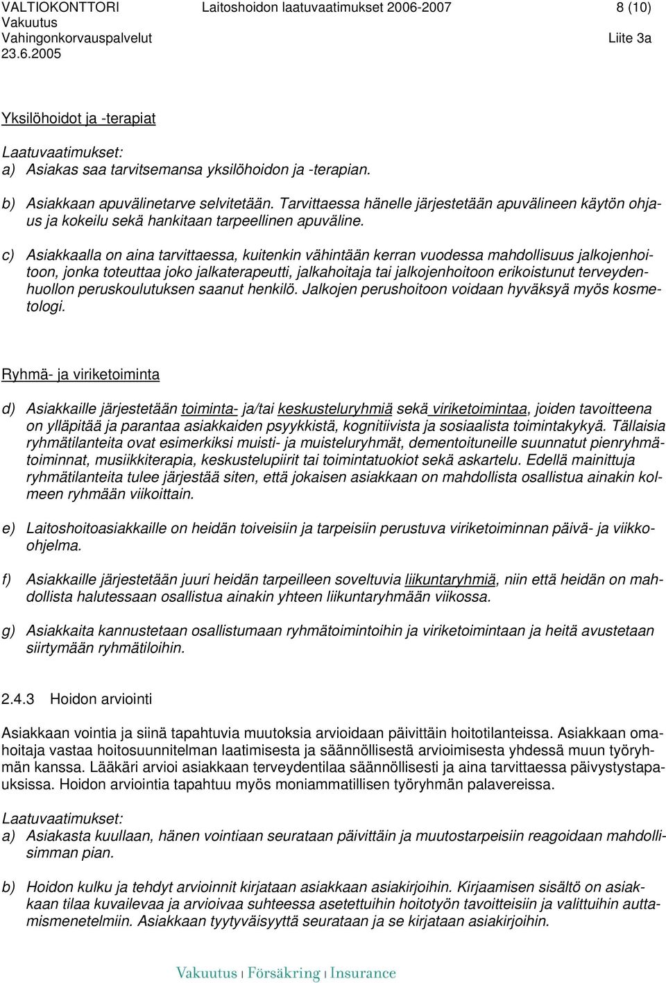 c) Asiakkaalla on aina tarvittaessa, kuitenkin vähintään kerran vuodessa mahdollisuus jalkojenhoitoon, jonka toteuttaa joko jalkaterapeutti, jalkahoitaja tai jalkojenhoitoon erikoistunut