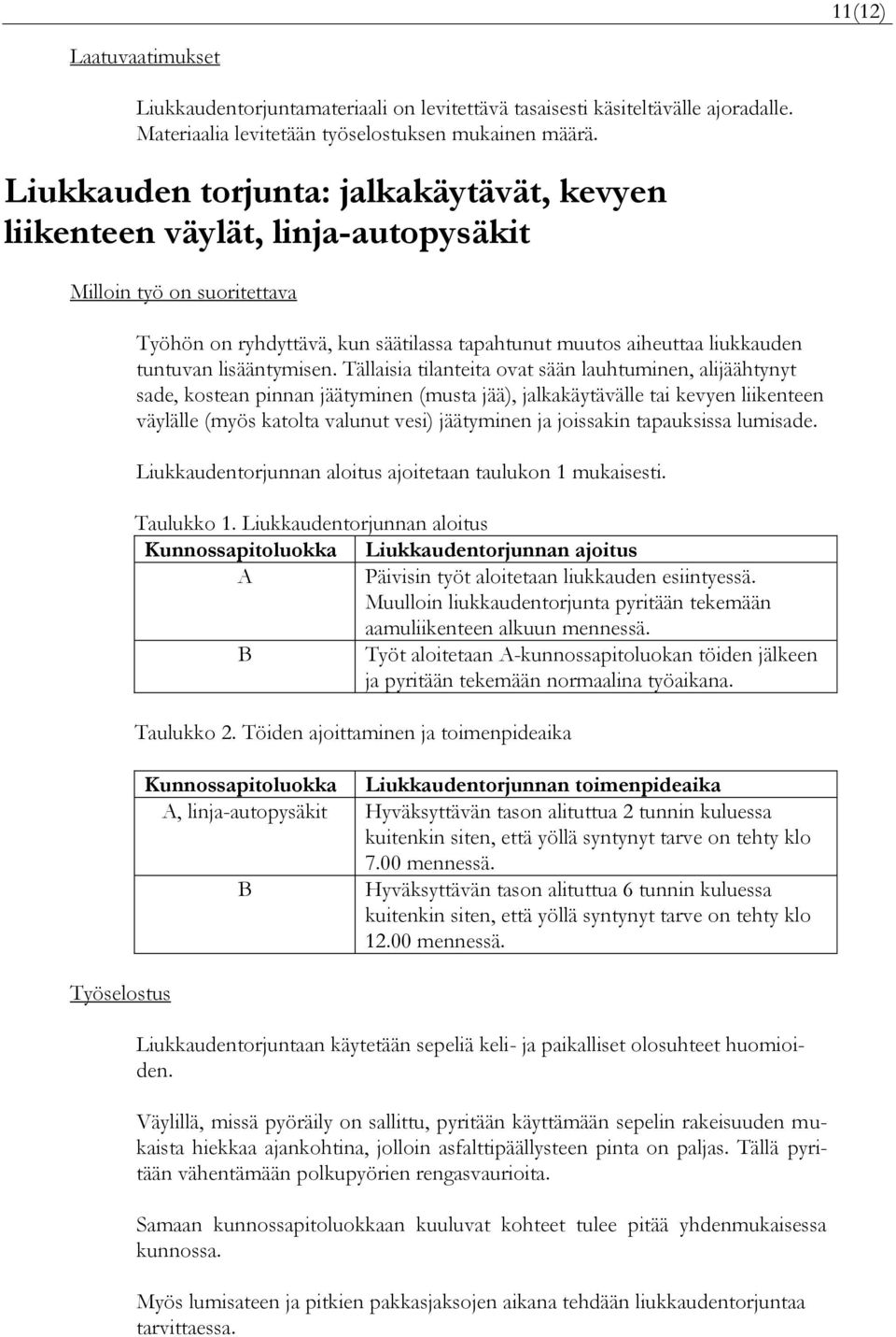 Tällaisia tilanteita ovat sään lauhtuminen, alijäähtynyt sade, kostean pinnan jäätyminen (musta jää), jalkakäytävälle tai kevyen liikenteen väylälle (myös katolta valunut vesi) jäätyminen ja