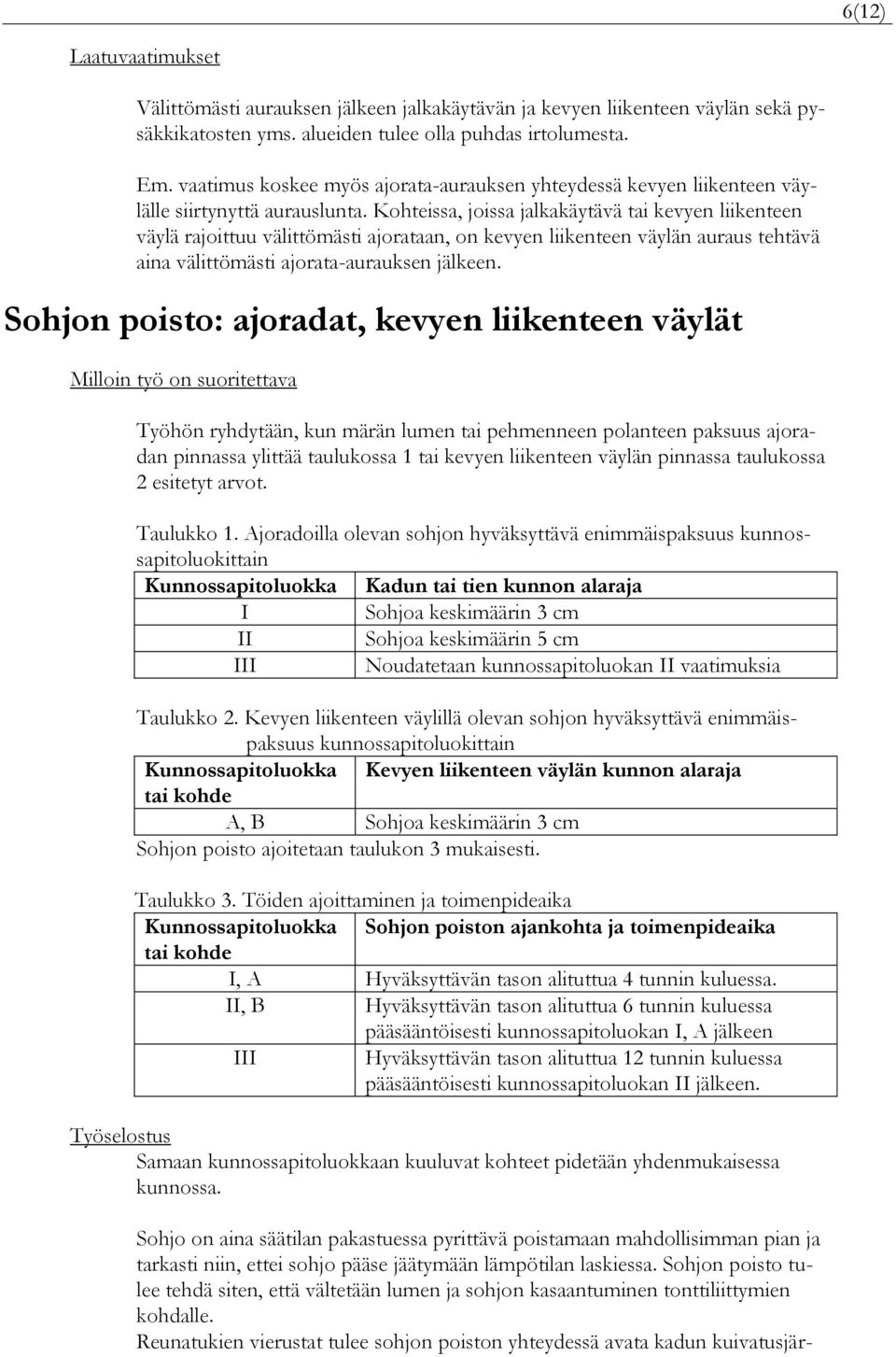 Kohteissa, joissa jalkakäytävä tai kevyen liikenteen väylä rajoittuu välittömästi ajorataan, on kevyen liikenteen väylän auraus tehtävä aina välittömästi ajorata-aurauksen jälkeen.