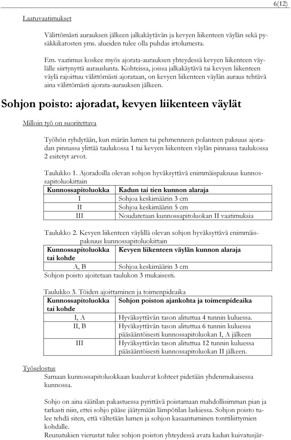 Kohteissa, joissa jalkakäytävä tai kevyen liikenteen väylä rajoittuu välittömästi ajorataan, on kevyen liikenteen väylän auraus tehtävä aina välittömästi ajorata-aurauksen jälkeen.