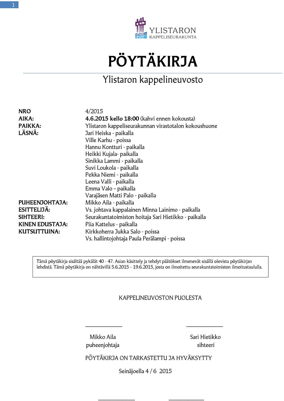 paikalla Sinikka Lammi - paikalla Suvi Loukola - paikalla Pekka Niemi - paikalla Leena Valli - paikalla Emma Valo paikalla Varajäsen Matti Palo - paikalla PUHEENJOHTAJA: Mikko Aila - paikalla