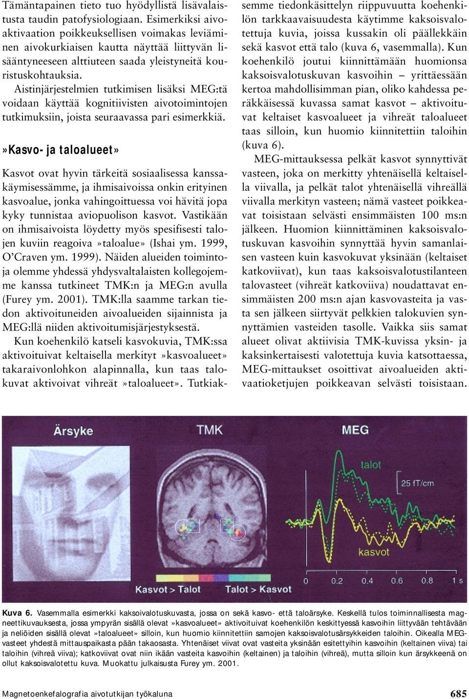 Aistinjärjestelmien tutkimisen lisäksi MEG:tä voidaan käyttää kognitiivisten aivotoimintojen tutkimuksiin, joista seuraavassa pari esimerkkiä.