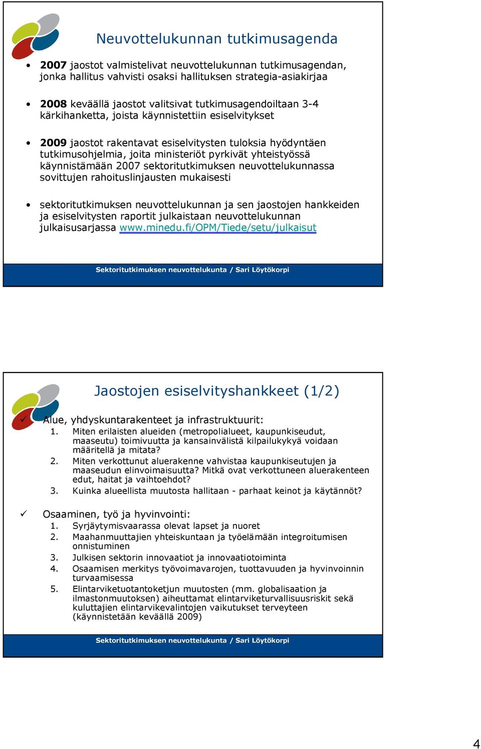 käynnistämään 2007 sektoritutkimuksen neuvottelukunnassa sovittujen rahoituslinjausten mukaisesti sektoritutkimuksen neuvottelukunnan ja sen jaostojen hankkeiden ja esiselvitysten raportit
