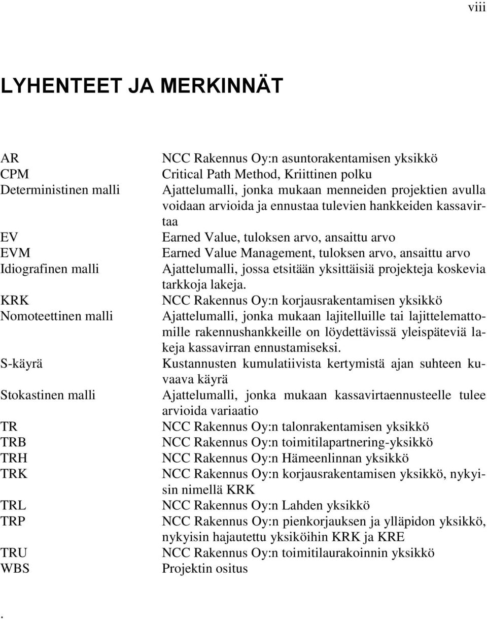 tuloksen arvo, ansaittu arvo Earned Value Management, tuloksen arvo, ansaittu arvo Ajattelumalli, jossa etsitään yksittäisiä projekteja koskevia tarkkoja lakeja.