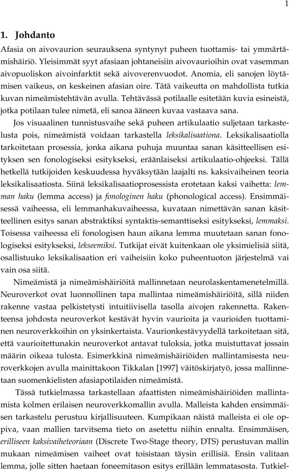 Tätä vaikeutta on mahdollista tutkia kuvan nimeämistehtävän avulla. Tehtävässä potilaalle esitetään kuvia esineistä, jotka potilaan tulee nimetä, eli sanoa ääneen kuvaa vastaava sana.