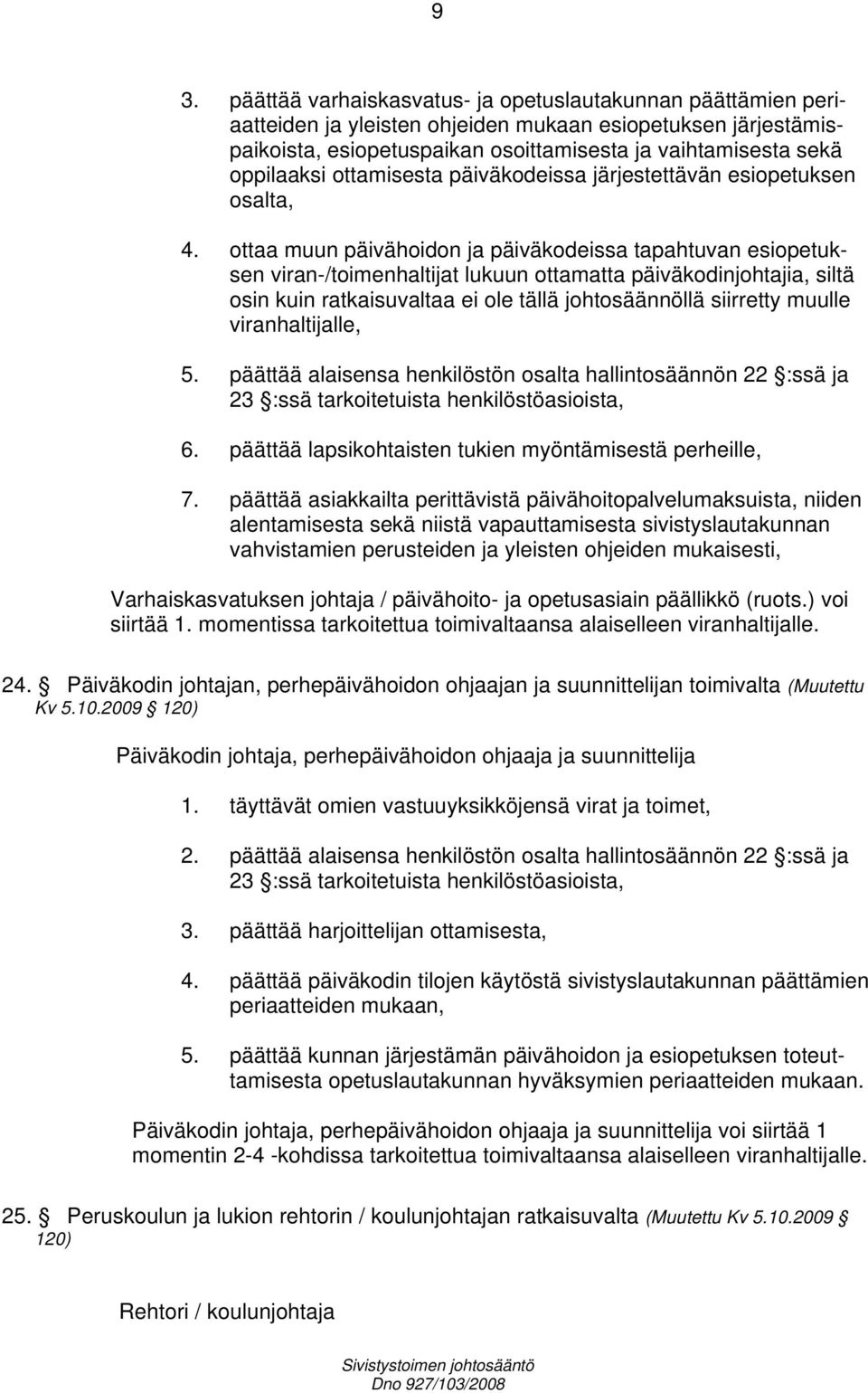 ottaa muun päivähoidon ja päiväkodeissa tapahtuvan esiopetuksen viran-/toimenhaltijat lukuun ottamatta päiväkodinjohtajia, siltä osin kuin ratkaisuvaltaa ei ole tällä johtosäännöllä siirretty muulle