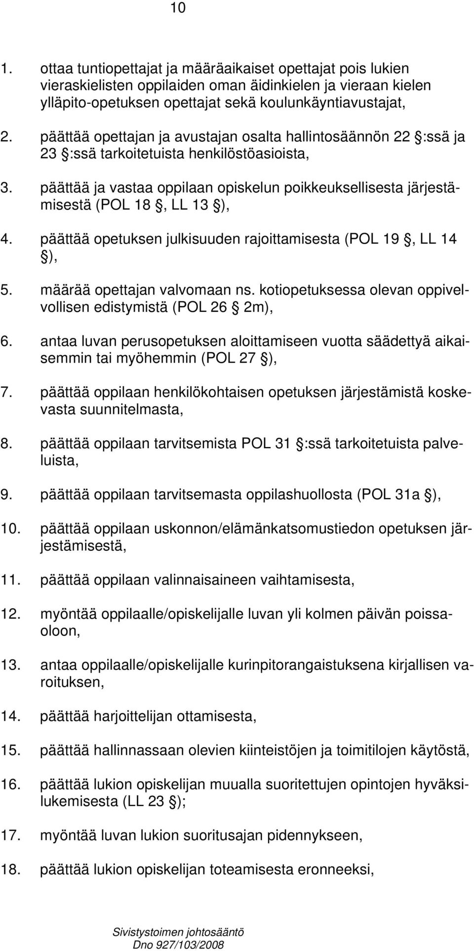 päättää ja vastaa oppilaan opiskelun poikkeuksellisesta järjestämisestä (POL 18, LL 13 ), 4. päättää opetuksen julkisuuden rajoittamisesta (POL 19, LL 14 ), 5. määrää opettajan valvomaan ns.