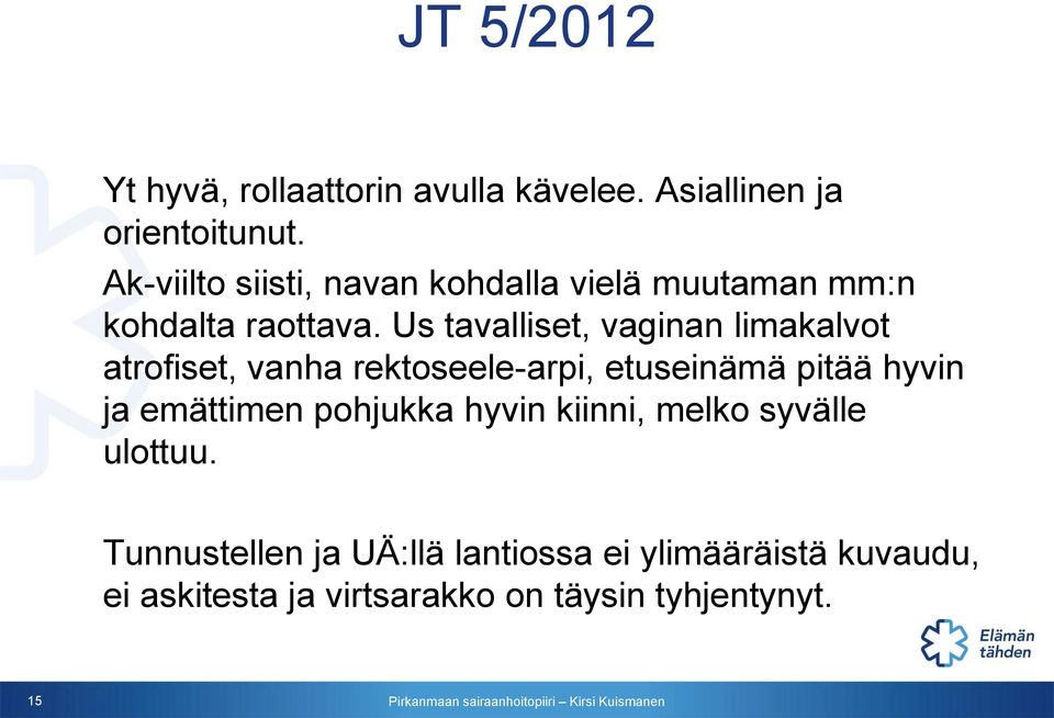 Us tavalliset, vaginan limakalvot atrofiset, vanha rektoseele-arpi, etuseinämä pitää hyvin ja